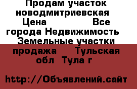 Продам участок новодмитриевская › Цена ­ 530 000 - Все города Недвижимость » Земельные участки продажа   . Тульская обл.,Тула г.